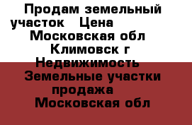 Продам земельный участок › Цена ­ 900 000 - Московская обл., Климовск г. Недвижимость » Земельные участки продажа   . Московская обл.